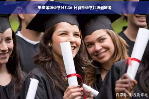 电脑等级证书分几级-计算机证书几级最难考