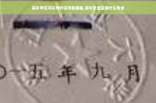 高中学历可以考的证书有哪些,高中毕业证填什么专业