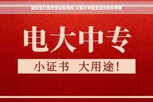 研究生只有毕业证有用吗,只有大学结业证书如何考研