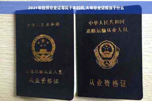 2021年技师毕业证等同于本科吗,大专毕业证相当于什么
