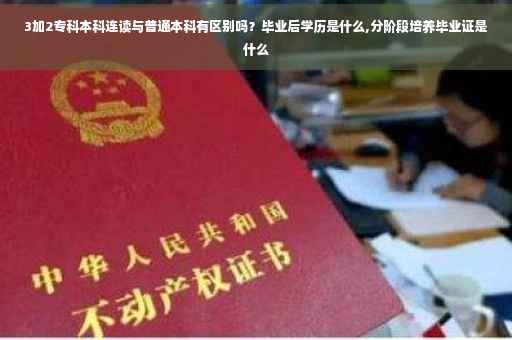3加2专科本科连读与普通本科有区别吗？毕业后学历是什么,分阶段培养毕业证是什么