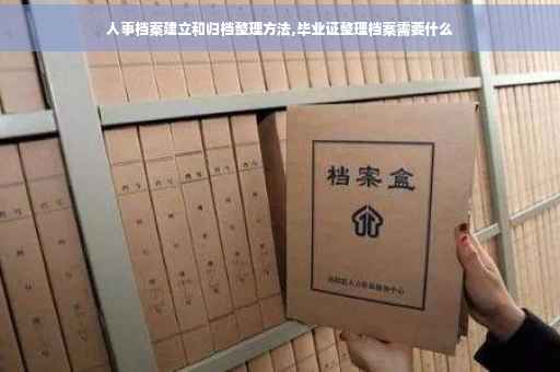 人事档案建立和归档整理方法,毕业证整理档案需要什么