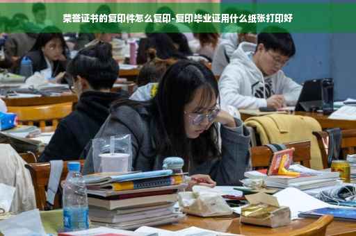 荣誉证书的复印件怎么复印-复印毕业证用什么纸张打印好