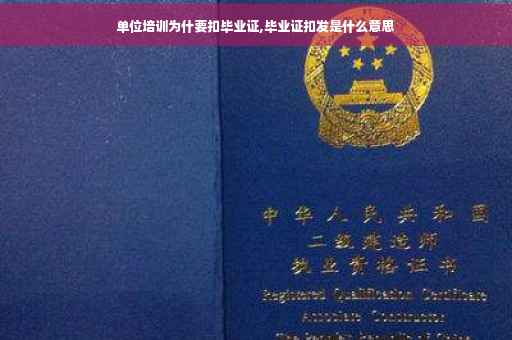 单位培训为什要扣毕业证,毕业证扣发是什么意思