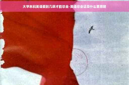 大学本科英语要到几级才能毕业-英语毕业证是什么意思啊