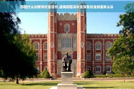邵阳什么时候领毕业证书,湖南邵阳高中生没有毕业档案怎么补