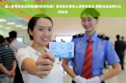 成人教育毕业证和普通的区别在哪？有没有必要拿上这种毕业证-网教毕业证有什么好处吗