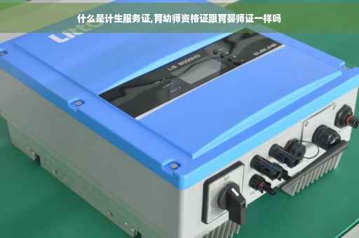 什么是计生服务证,育幼师资格证跟育婴师证一样吗