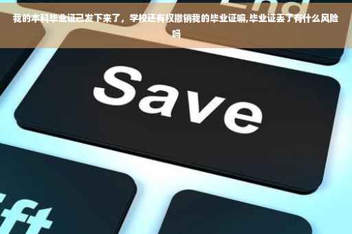 我的本科毕业证己发下来了，学校还有权撤销我的毕业证嘛,毕业证丢了有什么风险吗