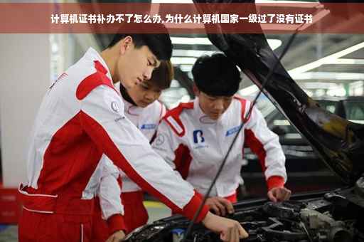 计算机证书补办不了怎么办,为什么计算机国家一级过了没有证书
