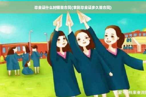 毕业证什么时候签合同(拿到毕业证多久签合同)