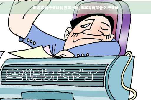 自考本科毕业证算低学历吗,自学考试拿什么毕业证