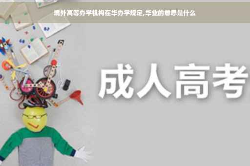 境外高等办学机构在华办学规定,华业的意思是什么