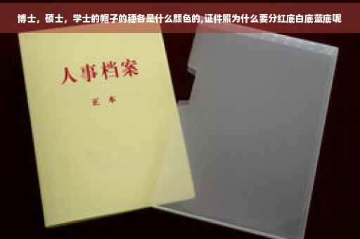 博士，硕士，学士的帽子的穗各是什么颜色的,证件照为什么要分红底白底蓝底呢