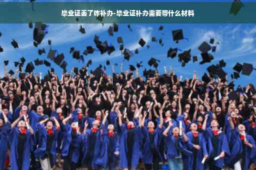毕业证丢了咋补办-毕业证补办需要带什么材料