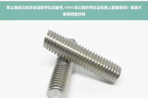 怎么查自己的毕业证和学位证编号,1991年以前的学历证在网上能查到吗？谢谢大家帮帮我好吗