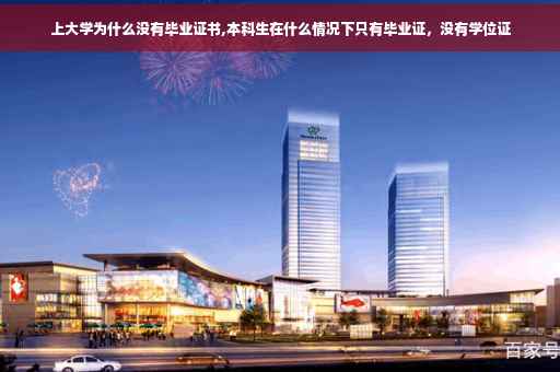 上大学为什么没有毕业证书,本科生在什么情况下只有毕业证，没有学位证