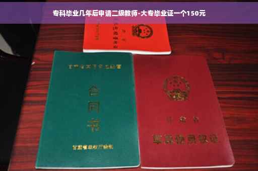 专科毕业几年后申请二级教师-大专毕业证一个150元