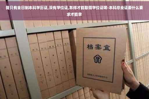 我只有全日制本科学历证,没有学位证,怎样才能取得学位证呢-本科毕业证要什么要求才能拿