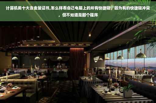 计算机类十大含金量证书,怎么样看自己电脑上的所有快捷键，因为有的快捷键冲突，但不知道是那个程序