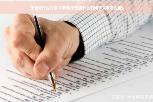 毕业证什么时候下来啊(毕业证什么时候下来啊怎么查)