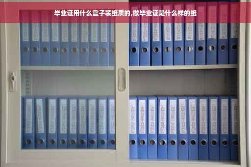 毕业证用什么盒子装纸质的,做毕业证是什么样的纸