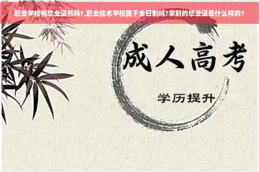 职业学校有毕业证书吗?,职业技术学校属于全日制吗?拿到的毕业证是什么样的?