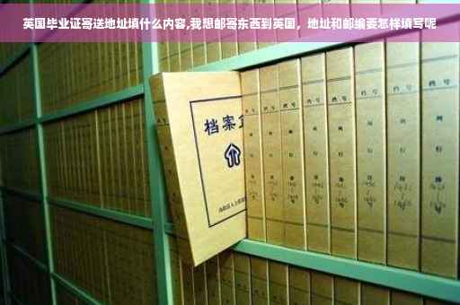 英国毕业证寄送地址填什么内容,我想邮寄东西到英国，地址和邮编要怎样填写呢