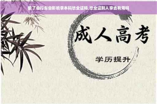 偷了自行车会影响拿本科毕业证吗,毕业证别人拿去有用吗