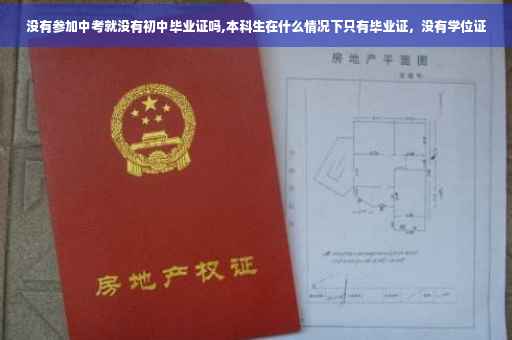没有参加中考就没有初中毕业证吗,本科生在什么情况下只有毕业证，没有学位证