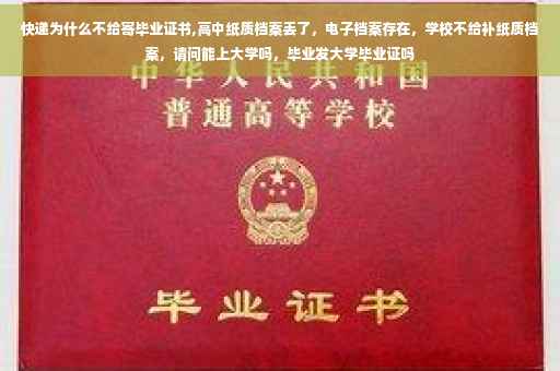 快递为什么不给寄毕业证书,高中纸质档案丢了，电子档案存在，学校不给补纸质档案，请问能上大学吗，毕业发大学毕业证吗