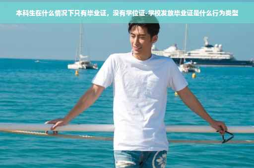 本科生在什么情况下只有毕业证，没有学位证-学校发放毕业证是什么行为类型