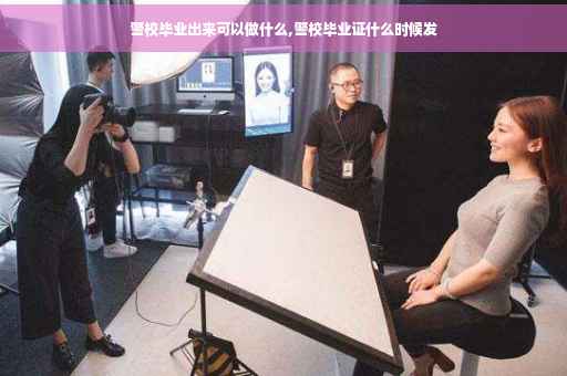 警校毕业出来可以做什么,警校毕业证什么时候发