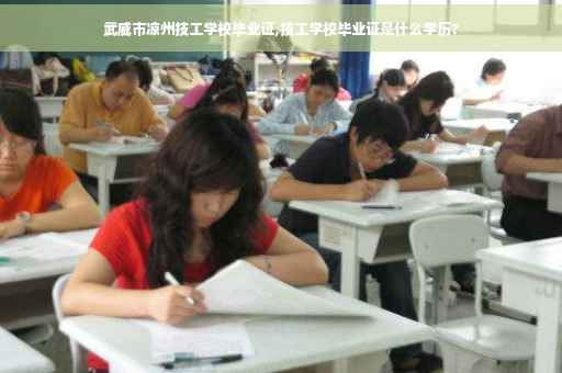 武威市凉州技工学校毕业证,技工学校毕业证是什么学历?