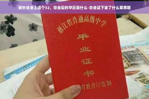 初中毕业上这个32，毕业后的学历是什么-毕业证下来了什么意思啊