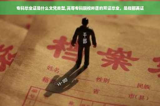 专科毕业证是什么文凭类型,高等专科院校所谓的双证毕业，是指那两证