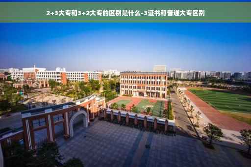 2+3大专和3+2大专的区别是什么-3证书和普通大专区别