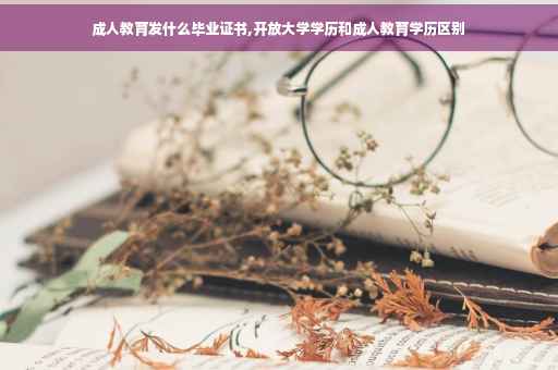成人教育发什么毕业证书,开放大学学历和成人教育学历区别
