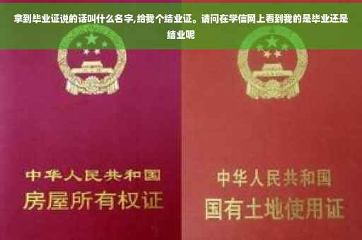 拿到毕业证说的话叫什么名字,给我个结业证。请问在学信网上看到我的是毕业还是结业呢