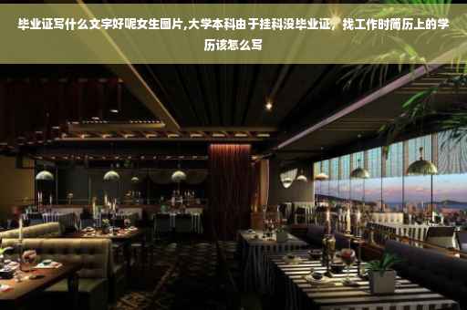 毕业证写什么文字好呢女生图片,大学本科由于挂科没毕业证，找工作时简历上的学历该怎么写