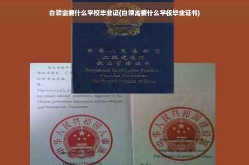 白领需要什么学校毕业证(白领需要什么学校毕业证书)