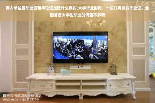 用人单位要毕业证和学位证是做什么用的,大学毕业时间，一般几月份发毕业证。全国各省大学生毕业时间差不多吗