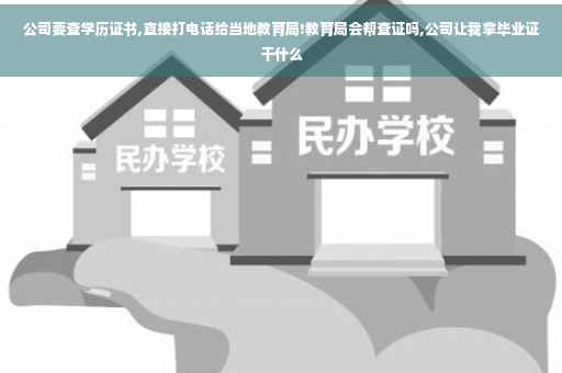 公司要查学历证书,直接打电话给当地教育局!教育局会帮查证吗,公司让我拿毕业证干什么