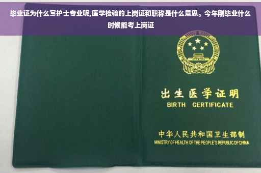毕业证为什么写护士专业呢,医学检验的上岗证和职称是什么意思。今年刚毕业什么时候能考上岗证