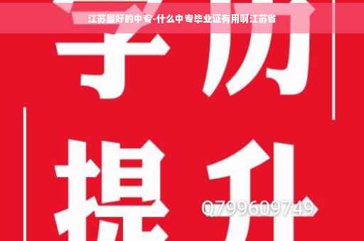 江苏最好的中专-什么中专毕业证有用啊江苏省