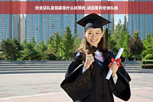 毕业证礼盒包装是什么材质的,送闺蜜的毕业礼物