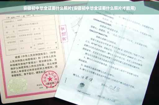 安徽初中毕业证要什么照片(安徽初中毕业证要什么照片才能用)