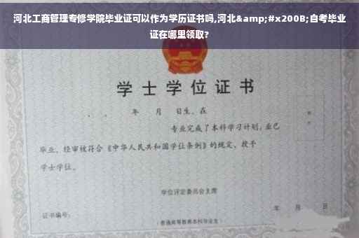 河北工商管理专修学院毕业证可以作为学历证书吗,河北&#x200B;自考毕业证在哪里领取?