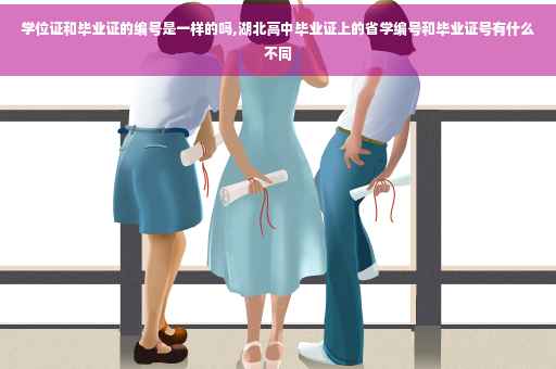学位证和毕业证的编号是一样的吗,湖北高中毕业证上的省学编号和毕业证号有什么不同