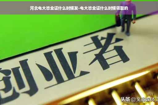 河北电大毕业证什么时候发-电大毕业证什么时候领取的